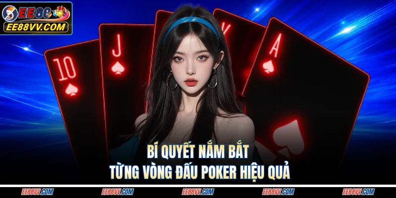 Bí quyết nắm bắt từng vòng đấu poker hiệu quả