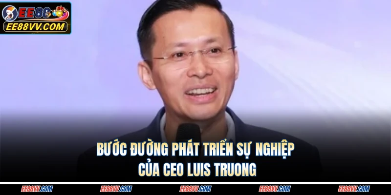 Bước đường phát triển sự nghiệp của CEO Luis Truong 