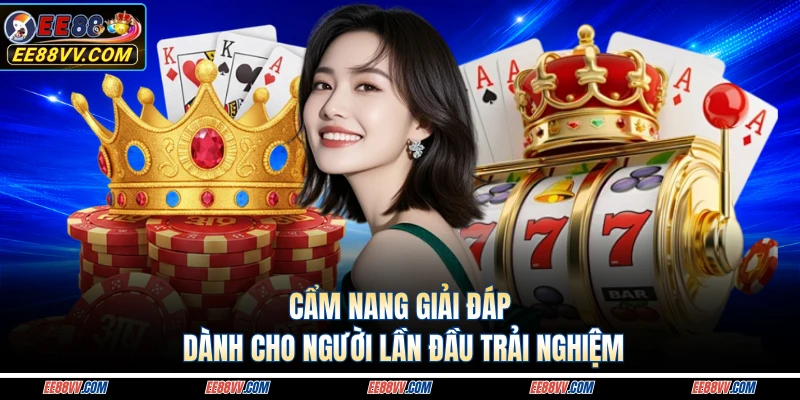Cẩm nang giải đáp dành cho người lần đầu trải nghiệm 