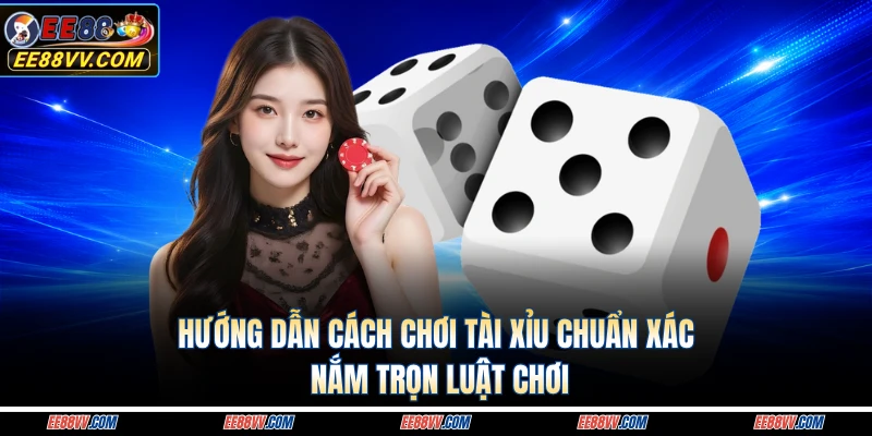 Hướng Dẫn Cách Chơi Tài Xỉu Chuẩn Xác Nắm Trọn Luật Chơi