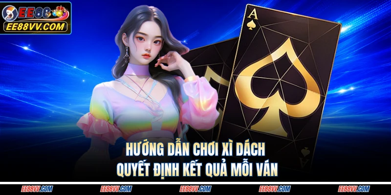 Hướng dẫn chơi xì dách quyết định kết quả mỗi ván