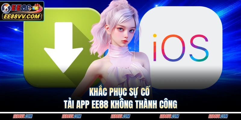 Khắc phục sự cố tải app EE88 không thành công 