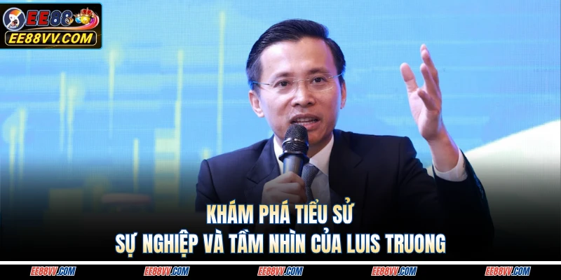 Khám phá tiểu sử, sự nghiệp và tầm nhìn của Luis Truong 