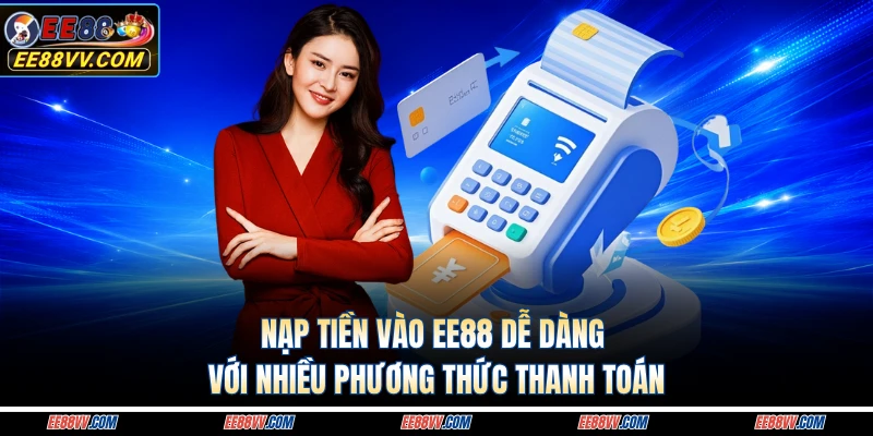 Nạp tiền vào EE88 dễ dàng với nhiều phương thức thanh toán 