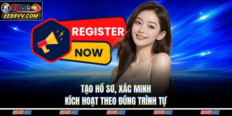 Tạo hồ sơ, xác minh, kích hoạt theo đúng trình tự 